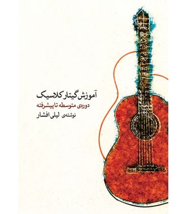 کتاب آموزش گیتار کلاسیک (دوره‌ی متوسطه تا پیشرفته) اثر لیلی افشار